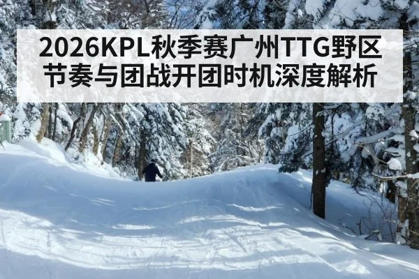 2026KPL秋季赛广州TTG野区节奏与团战开团时机深度解析