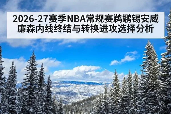 2026-27赛季NBA常规赛鹈鹕锡安威廉森内线终结与转换进攻选择分析